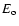 $E_{\rm o}$