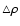 $\triangle\rho$