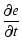 $\displaystyle \frac{\partial e}{\partial t}$
