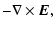 $\displaystyle -\nabla\times{\vec E},$