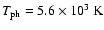 $T_{\rm ph}=5.6\times10^{3}\ {\rm K}$