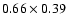 $0.66 \times 0.39$