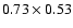 $0.73 \times 0.53$