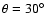$\theta = 30^\circ $
