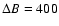 $\Delta B = 400$