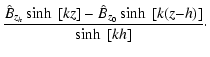 $\displaystyle \frac{\hat{B}_{z_h} \sinh~[kz] - \hat{B}_{z_0} \sinh~[k(z{-}h)]}{\sinh~[kh]} \cdot$