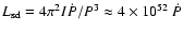 $L_{\rm sd} = 4\pi^2 I \dot{P}/P^3 \approx 4\times10^{52}~\dot{P}$