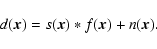 \begin{displaymath}d(\vec{x}) = s(\vec{x}) \ast f(\vec{x}) + n(\vec{x}).
\end{displaymath}