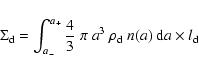 \begin{displaymath}{\Sigma}_{\rm d}= \int_{a_-}^{a_+}\frac{4}{3}~\pi~ a^3~ \rho_{\rm d}~ n(a)~{\rm d}a\times l_{\rm d}
\end{displaymath}