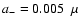 $a_- = 0.005~~ \mu$
