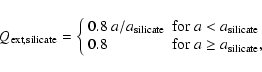 \begin{displaymath}Q_{\rm ext,silicate} = \left\{ \begin{array}{ll}
0.8~ a/{a_...
...
0.8 & {\rm for}~a \geq a_{\rm silicate} ,
\end{array} \right.
\end{displaymath}