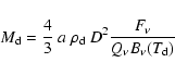 \begin{displaymath}M_{\rm d} = \frac{4}{3}~ a ~\rho_{\rm d}~ D^2 \frac{F_\nu}{Q_\nu B_\nu (T_{\rm d})}
\end{displaymath}