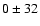 $0\pm32$