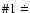 $\char93 1\doteq$