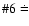 $\char93 6\doteq$
