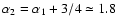$\alpha_2 =
\alpha_1+3/4\simeq 1.8$