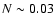 $N \sim 0.03$