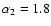$\alpha _2=1.8$