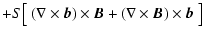 $\displaystyle + S\bigl[~(\nabla\times \vec b)\times \vec B + (\nabla\times \vec B) \times \vec b~\bigr]$