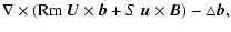 $\displaystyle \nabla\times({\rm Rm}~ \vec U\times \vec b + S~ \vec u\times \vec B )
-\triangle\vec b,$