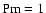 ${\rm Pm}=1$