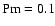 ${\rm Pm}=0.1$