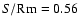 $S/{\rm Rm} = 0.56$