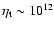 $\eta_{\rm t}\sim 10^{12}$