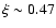 $\xi\sim 0.47$