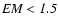 $\it EM<1.5$