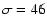 $\sigma=46$