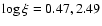 $\log\xi=0.47,2.49$