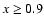 $x \geq 0.9$