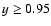 $y \geq 0.95$