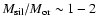 $M_{\rm sil}/M_{\rm or} \sim1- 2$