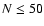 $N \leq 50$