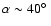$\alpha \sim 40\hbox{$^\circ$ }$