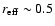 $r_{\rm eff}\sim 0.5$