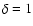 $\delta=1$