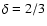 $\delta=2/3$