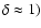 $\delta \approx 1)$