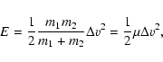 \begin{displaymath}E = \frac{1}{2}\frac{m_1m_2}{m_1+m_2} \Delta {v}^2 = \frac{1}{2} \mu \Delta {v}^2,
\end{displaymath}