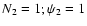 $N_2 =1; \psi_2=1$