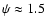 $\psi \approx 1.5$