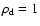 $\rho_{\rm d}=1$