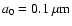 $a_0=0.1\ \mu{\rm m}$