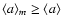 $\langle a \rangle_m \ge \langle a \rangle$