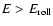 $E > E_{\rm roll}$