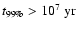 $t_{\rm 99\%} > 10^7\ {\rm yr}$