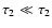 $\tau _2 \ll \tau _2$
